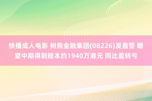 快播成人电影 树熊金融集团(08226)发盈警 瞻望中期得到赔本约1940万港元 同比盈转亏