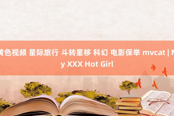 黄色视频 星际旅行 斗转星移 科幻 电影保举 mvcat | My XXX Hot Girl